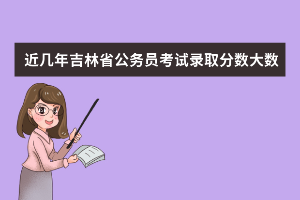 近几年吉林省公务员考试录取分数大数据分析 吉林省公务员考试公安类限制分数